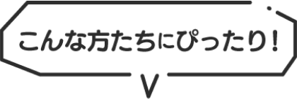 こんな方たちにぴったり！